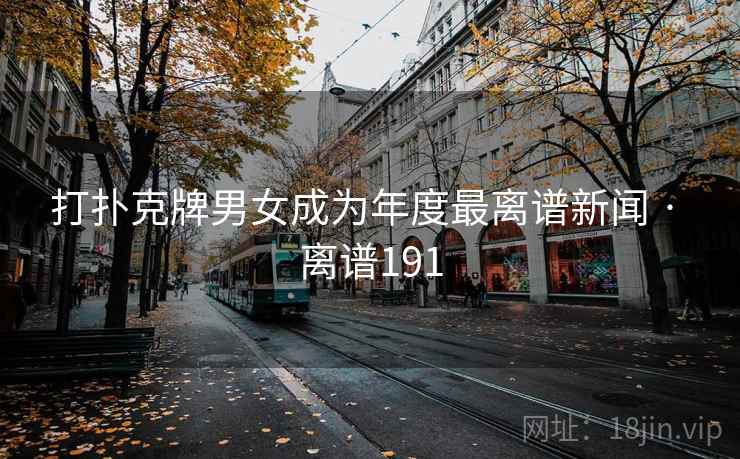 打扑克牌男女成为年度最离谱新闻 · 离谱191