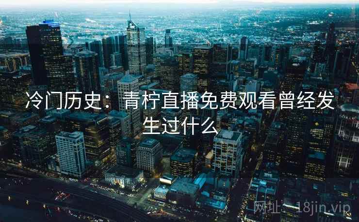 冷门历史：青柠直播免费观看曾经发生过什么