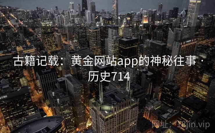 古籍记载:黄金网站app的神秘往事 · 历史714 古籍记载:黄金网站app的神秘往事 · 历史714