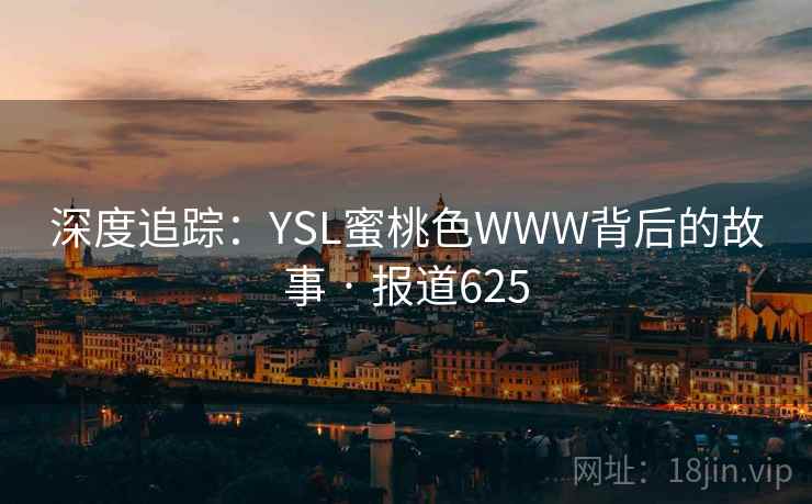 深度追踪：YSL蜜桃色WWW背后的故事 · 报道625