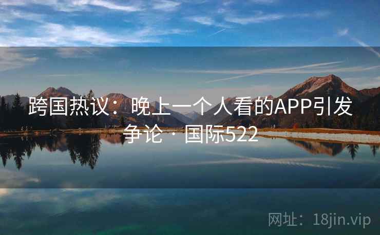 跨国热议：晚上一个人看的APP引发争论 · 国际522