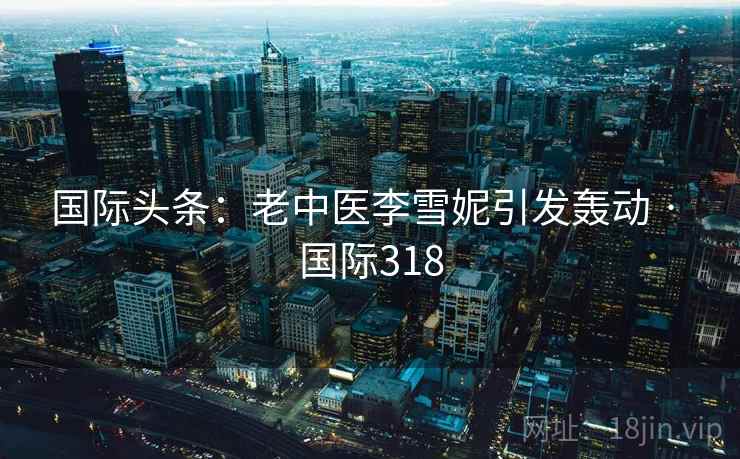 国际头条：老中医李雪妮引发轰动 · 国际318