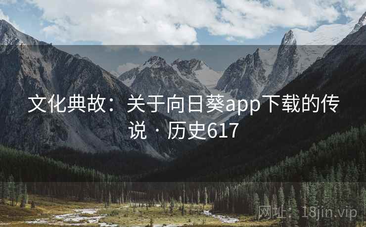文化典故：关于向日葵app下载的传说 · 历史617
