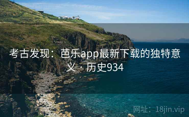考古发现:芭乐app最新下载的独特意义 · 历史934 考古发现:芭乐app最新下载的独特意义 · 历史934