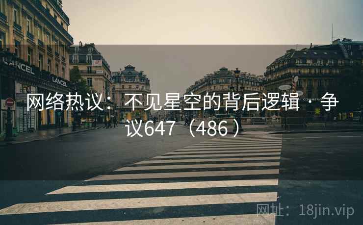 网络热议：不见星空的背后逻辑 · 争议647（486 ）