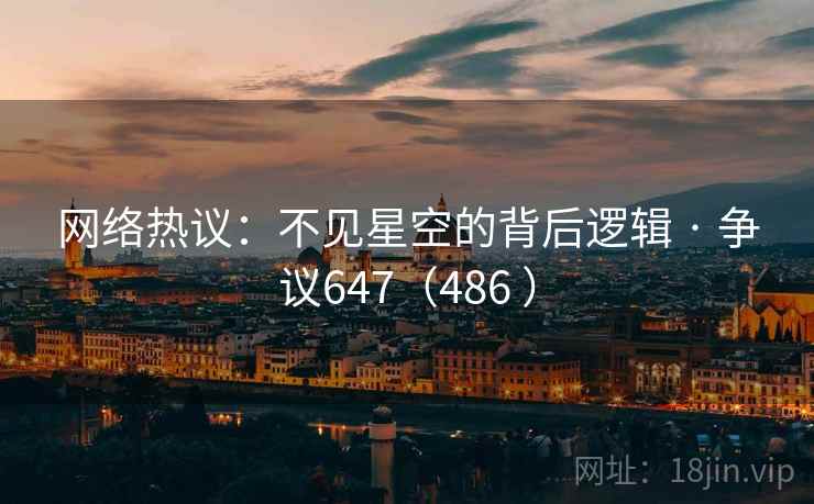 网络热议：不见星空的背后逻辑 · 争议647（486 ）