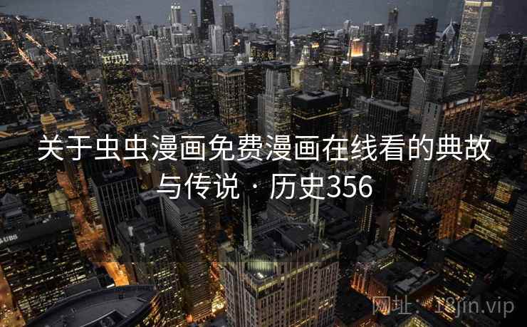 关于虫虫漫画免费漫画在线看的典故与传说 · 历史356 关于虫虫漫画免费漫画在线看的典故与传说 · 历史356