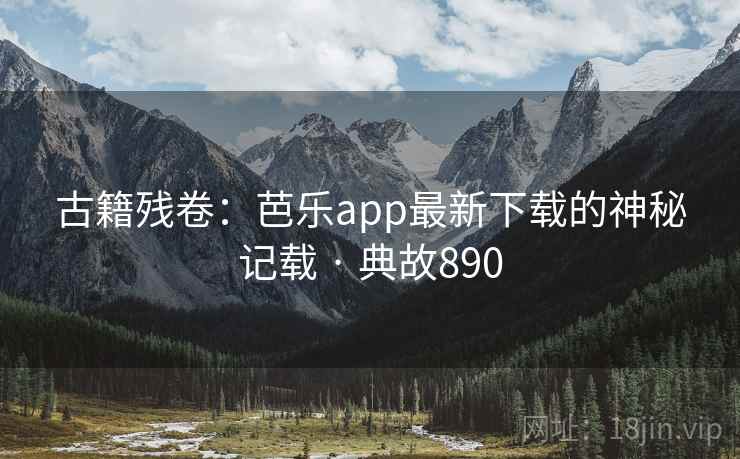古籍残卷:芭乐app最新下载的神秘记载 · 典故890 古籍残卷:芭乐app最新下载的神秘记载 · 典故890