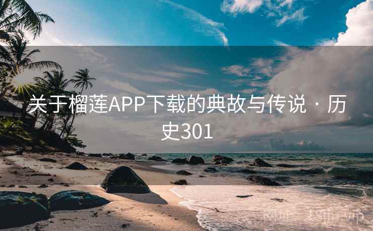 关于榴莲APP下载的典故与传说 · 历史301 关于榴莲APP下载的典故与传说 · 历史301